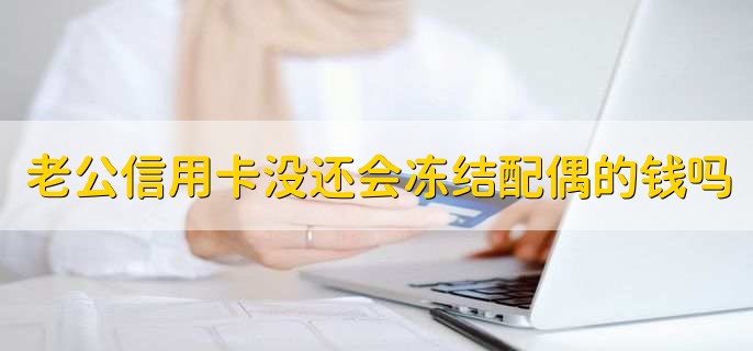 老公信用卡没还会冻结配偶的钱吗