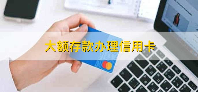 大额存款办理信用卡，有以下三点