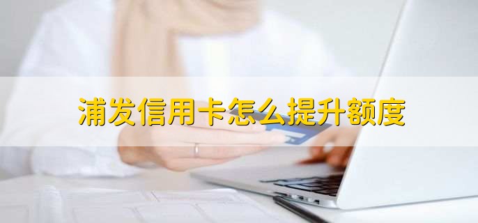 浦发信用卡怎么提升额度