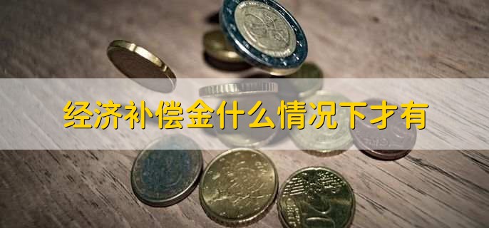 经济补偿金什么情况下才有