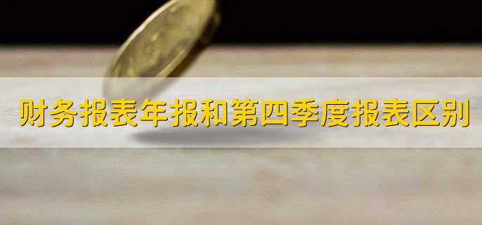 财务报表年报和第四季度报表区别