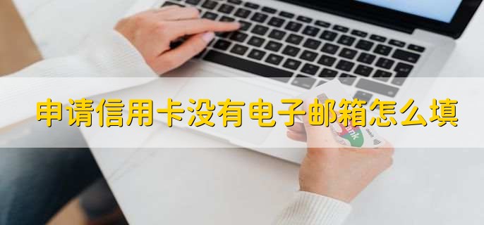 申请信用卡没有电子邮箱怎么填