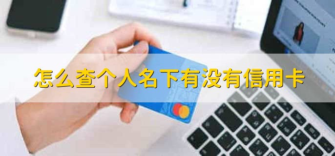 怎么查个人名下有没有信用卡