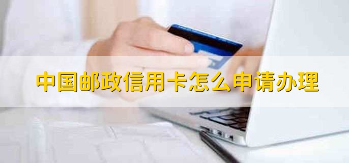 中国邮政信用卡怎么申请办理