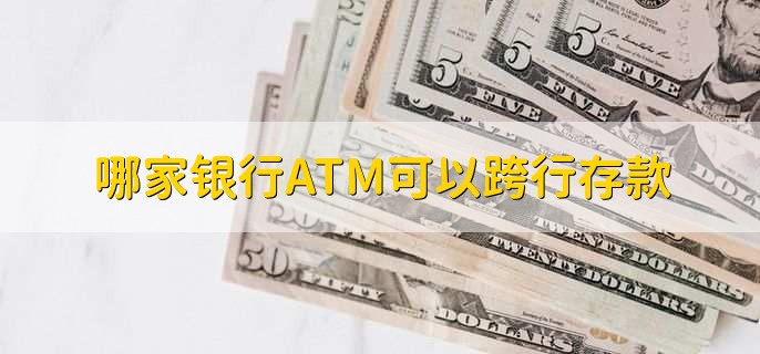 哪家银行ATM可以跨行存款，ATM机能不能跨行取钱