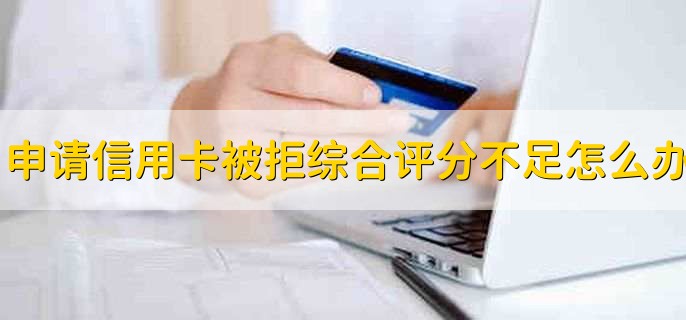 申请信用卡被拒说综合评分不足怎么恢复