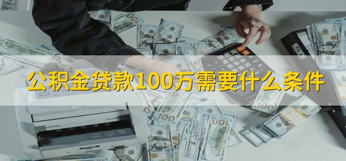 公积金贷款100万需要什么条件