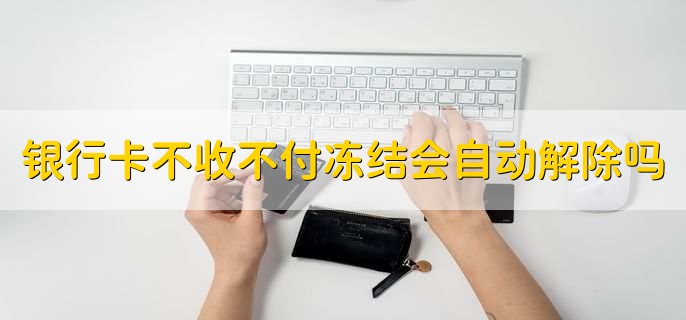 银行卡不收不付冻结会自动解除吗