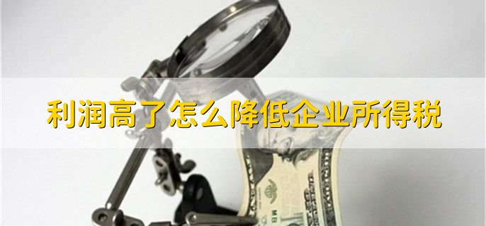 利润高了怎么降低企业所得税