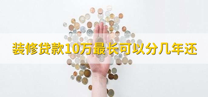 装修贷款10万最长可以分几年还