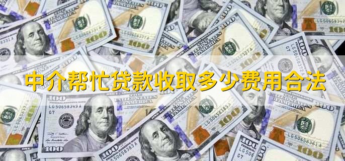 中介帮忙贷款收取多少费用合法