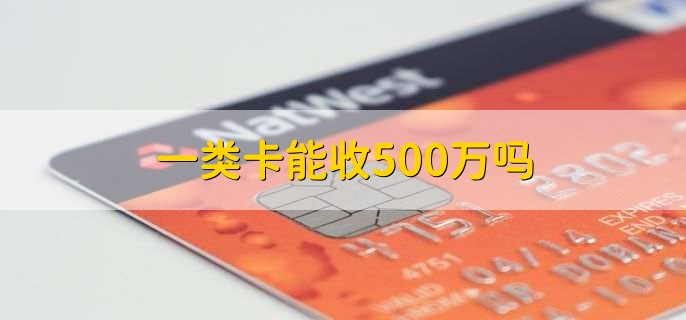 一类卡能收500万吗