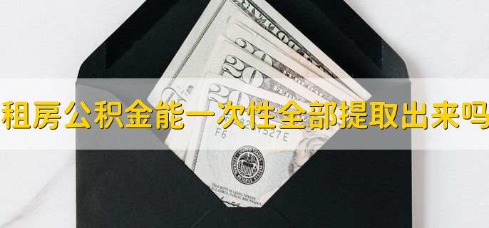 租房公积金可以一次性全部提取出来吗