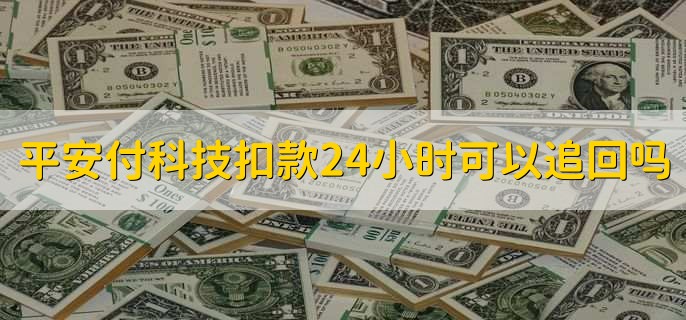 平安付科技扣款24小时可以追回吗