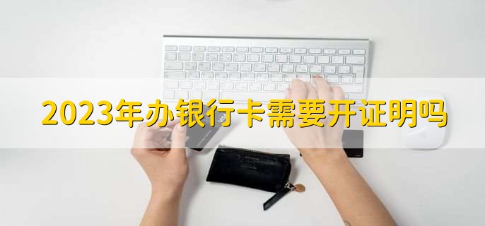 2023年办银行卡需要开证明吗