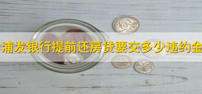 浦发银行提前还房贷要交多少违约金