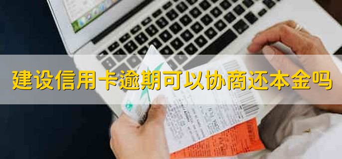 建设信用卡逾期可以协商还本金吗