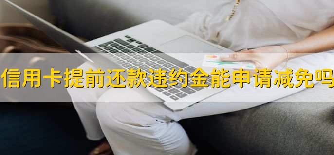 信用卡提前还款违约金可以申请减免吗