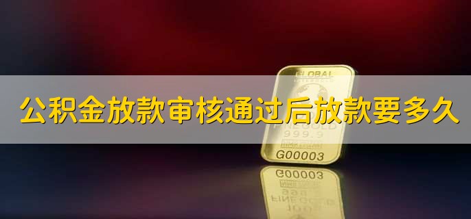 公积金放款审核通过后放款要多久