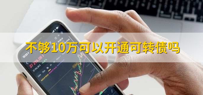 不够10万可以开通可转债吗