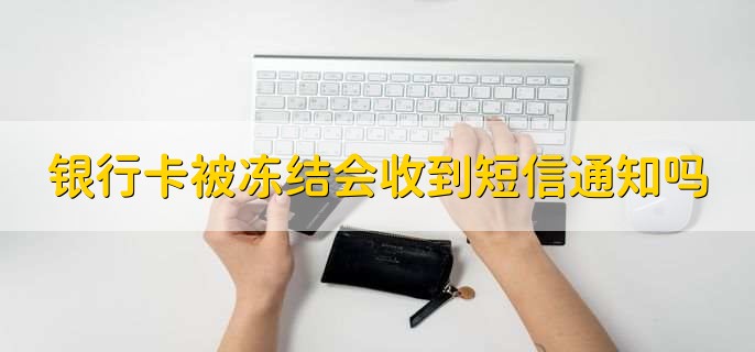 银行卡被冻结会收到短信通知吗，分以下两种情况