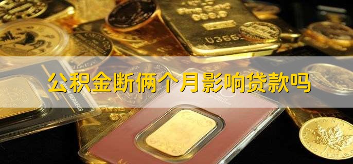 公积金断俩个月影响贷款吗