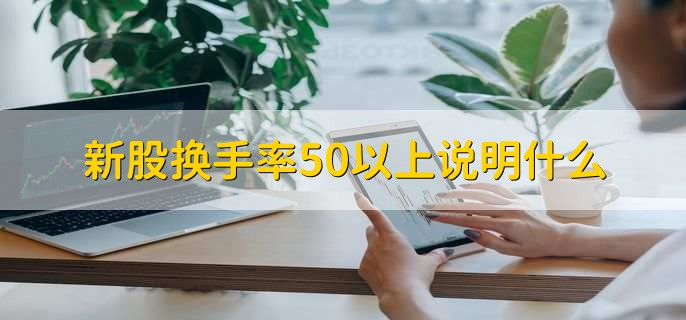 新股换手率50以上说明什么，交易很活跃