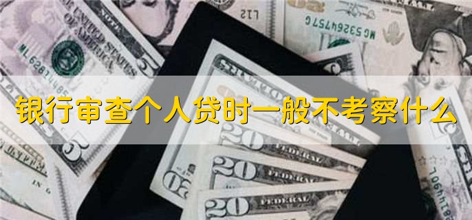 银行审查个人的贷款申请时一般不会考察什么因素