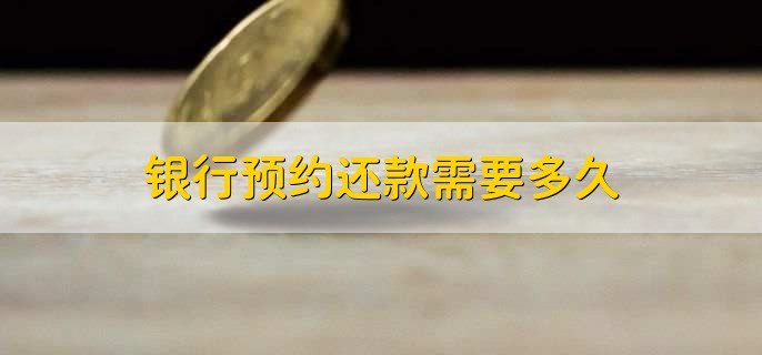 银行预约还款需要多久，10个工作日