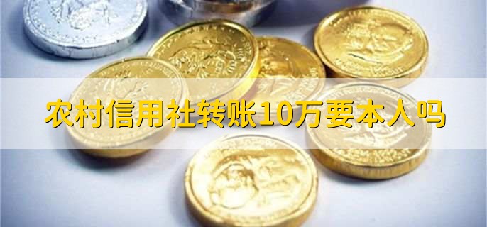 农村信用社转账10万要本人吗