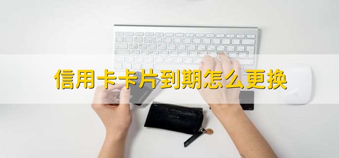 信用卡卡片到期怎么更换