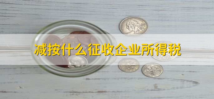 减按什么征收企业所得税