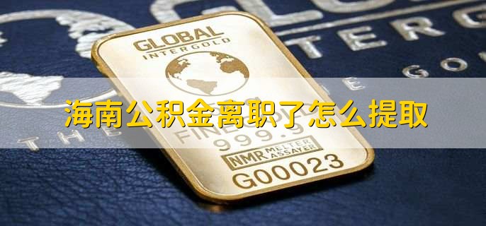 海南公积金离职了怎么提取