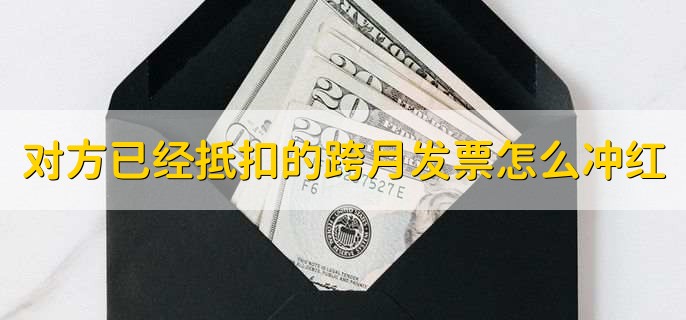 对方已经抵扣的跨月发票怎么冲红