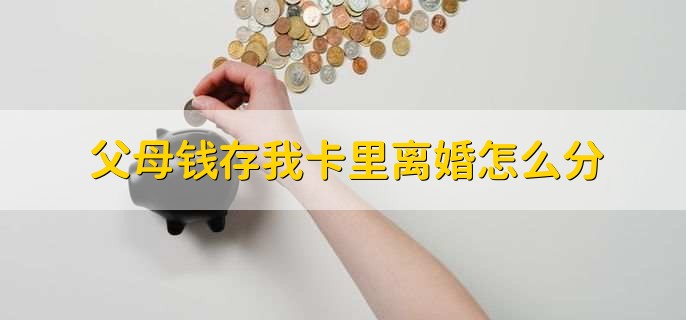 父母钱存我卡里离婚怎么分