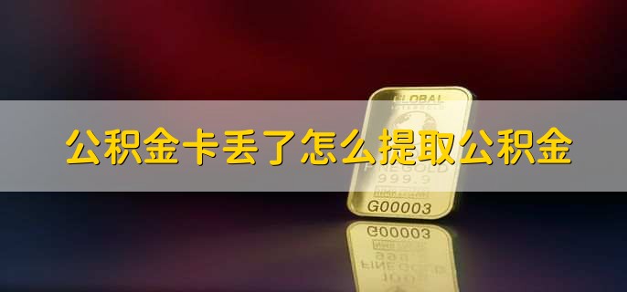 公积金卡丢了怎么提取公积金