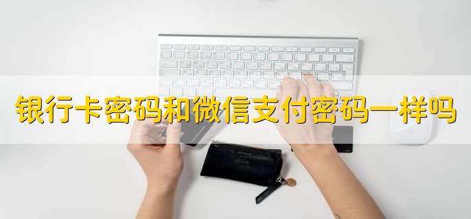 银行卡密码和微信支付密码一样吗