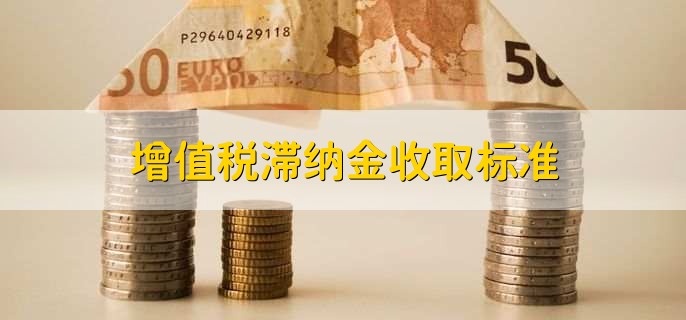 增值税滞纳金收取标准