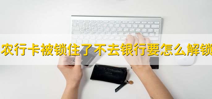 农行卡被锁住了不去银行要怎么解锁