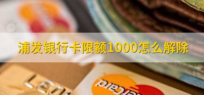 浦发银行卡限额1000怎么解除