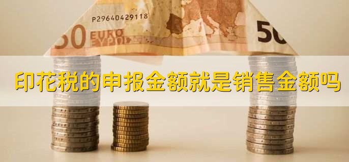 印花税的申报金额就是销售金额吗