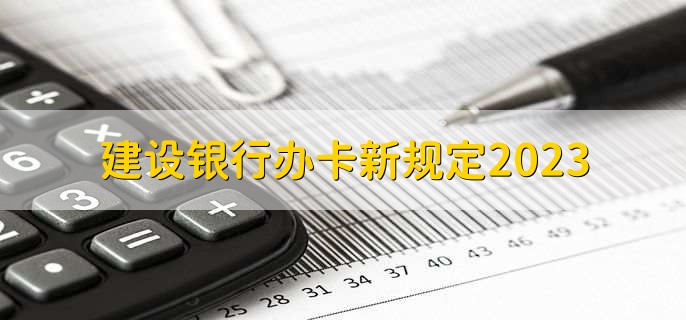 建设银行办卡新规定2023，有以下四点