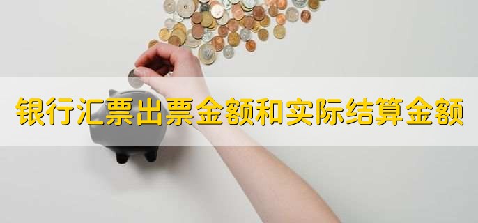 银行汇票出票金额和实际结算金额