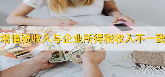 增值税收入与企业所得税收入不一致