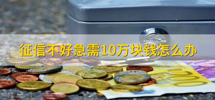 征信不好急需10万块钱怎么办