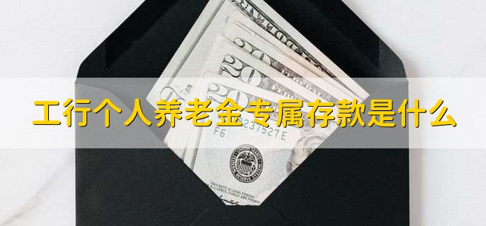 工行个人养老金专属存款是什么