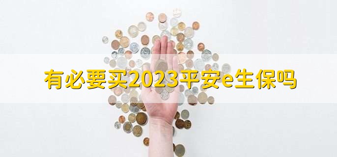 有必要买2023平安e生保吗