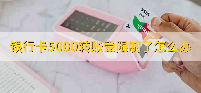 银行卡5000转账受限制了怎么办