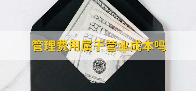 管理费用属于营业成本吗，不属于