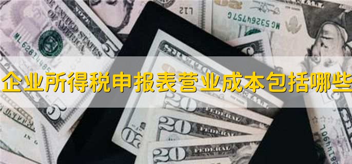 企业所得税申报表营业成本包括哪些